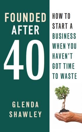 Founded After Forty: How to start a business when you haven't got time to waste