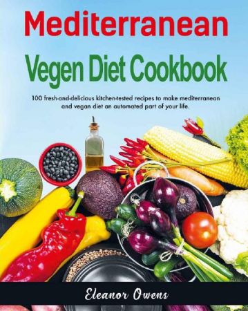 Mediterranean Vegan Diet Cookbook: 100 Fresh And Delicious Kitchen Tested Recipes to Make Mediterranean and Vegan Diet