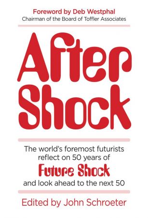 After Shock: The World's Foremost Futurists Reflect on 50 Years of Future Shock and Look Ahead to the Next 50