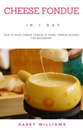 Cheese Fondue In 1 Day: How To Make Cheese Fondue At Home. Fondue Recipes For Beginners