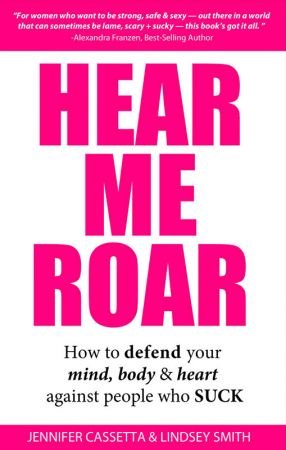 Hear Me Roar: How to Defend Your Mind, Body and Heart Against People Who Suck