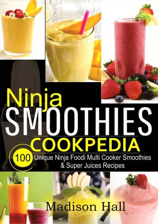 Ninja Smoothies Cookpedia: 100 Unique Ninja Foodi Multi Cooker Smoothies & Super Juices Recipes