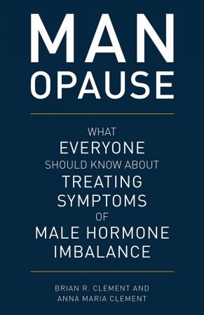 MAN opause: What Everyone Should Know about Treating Symptoms of Male Hormone Imbalance