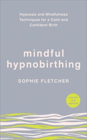 Mindful Hypnobirthing: Hypnosis and Mindfulness Techniques for a Calm and Confident Birth, Revised & Updated Edition