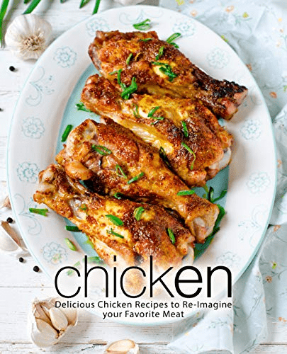 Chicken: Delicious Chicken Recipes to Re Imagine your Favorite Meat, 2nd Edition