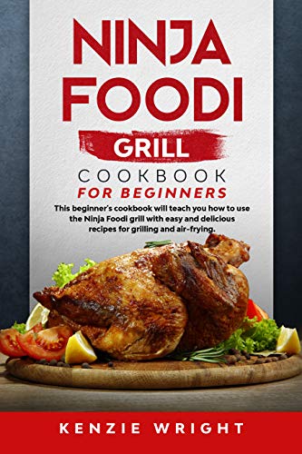 Ninja Foodi Grill Cookbook for Beginners: This Beginner&rsquo;s Guide Will Teach You How to Use the Ninja Foodi Grill...