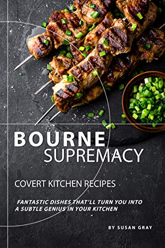 Bourne Supremacy   Covert Kitchen Recipes: Fantastic Dishes That'll Turn You into A Subtle Genius in Your Kitchen