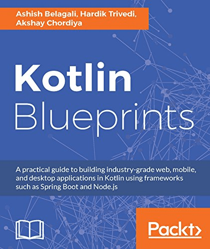Kotlin Blueprints: A practical guide to building industry grade web, mobile, and desktop applications in Kotlin using frameworks