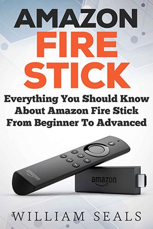 Amazon Fire Stick: Everything You Should Know About Amazon Fire Stick From Beginner To Advanced