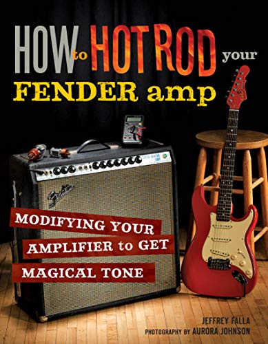How to Hot Rod Your Fender Amp: Modifying your Amplifier for Magical Tone