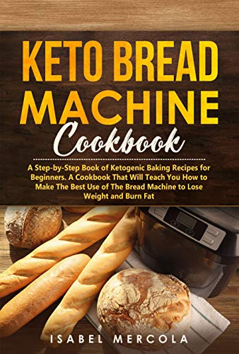 Keto Bread Machine Cookbook: A Step by Step Book of Ketogenic Baking Recipes for Beginners...