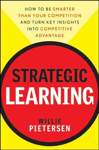 Strategic Learning: How to be Smarter than Your Competition and Turn Key Insights into Competitive Advantage