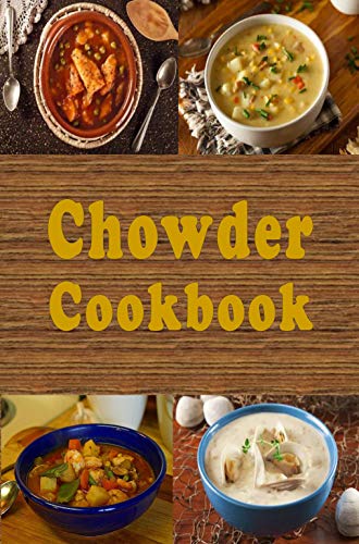 Chowder Cookbook: Manhattan, New England, Corn, Seafood and Many More Chowder Soup Recipes