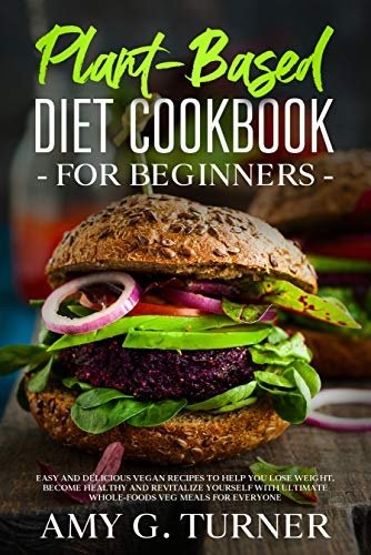 Plant-Based Diet Cookbook for Beginners: Easy and Delicious Vegan recipes to help you Lose Weight