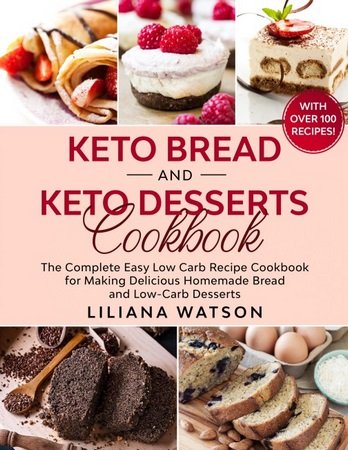 Keto Bread And Keto Desserts Cookbook: The Complete Easy Low Carb Recipe Cookbook for Making Delicious Homemade Bread