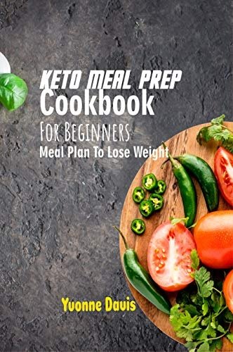 Keto Meal Prep Cookbook For Beginners: Meal Plan To Lose Weight