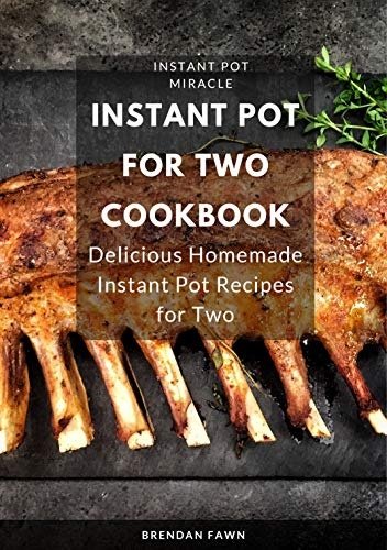 Instant Pot for Two Cookbook: Delicious Homemade Instant Pot Recipes for Two
