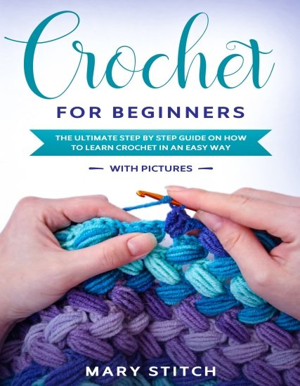 Crochet For Beginners: The Ultimate Step by Step Guide On How To Learn Crochet in An Easy Way (With Pictures)