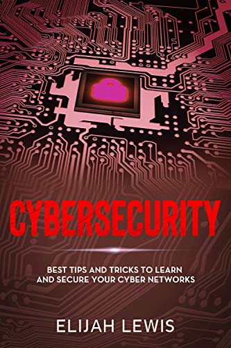 Cybersecurity: Best Tips and Tricks to Learn and Secure Your Cyber Networks