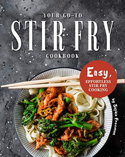Your Go-To Stir Fry Cookbook: Easy, Effortless Stir Fry Cooking