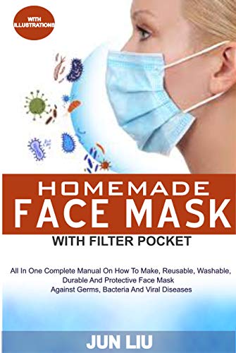 Homemade Face Mask With Filter Pocket: All In 1 Complete Manual On How To Make, Reusable, Washable, Durable And Durable Face Mask