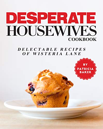 Desperate Housewives Cookbook: Delectable recipes of Wisteria Lane