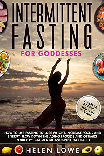Intermittent Fasting for Goddesses: How to use fasting to lose weight, increase focus and energy slow down the aging process
