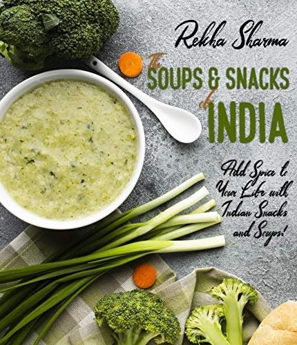 The Soups and Snacks of India: Add Spice to Your Life with Indian Snacks and Soups! (Indian Cookbooks Book 6)