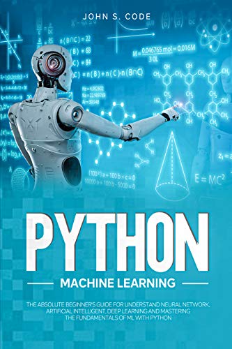 Python Machine Learning: The Absolute Beginner's Guide Understand Neural Network, Artificial Intelligent, Deep Learning