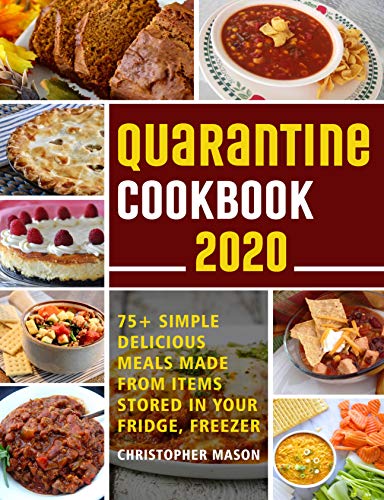 Quarantine Cookbook - 75+ Simple, Delicious, Meals Made From items Stored in your Fridge, Freezer