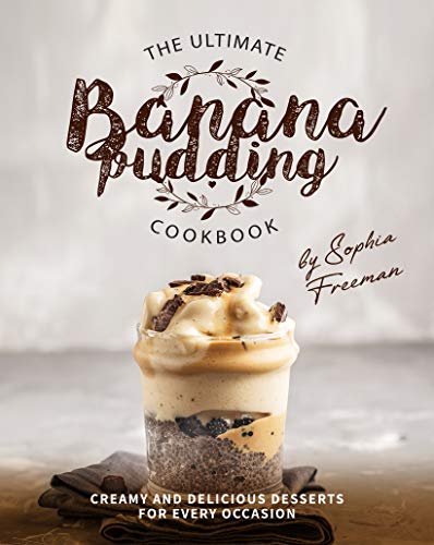The Ultimate Banana Pudding Cookbook: Creamy and Delicious Desserts for Every Occasion