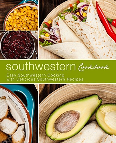 Southwestern Cookbook: Easy Southwestern Cooking with Delicious Southwestern Recipes (2nd Edition)