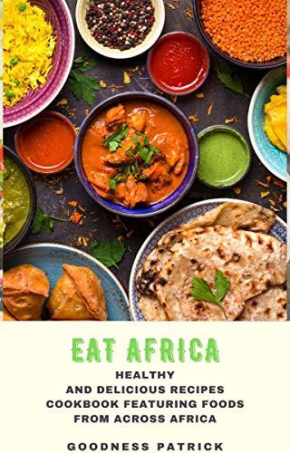 Eat Africa: Healthy and Delicious Recipes Cookbook Featuring Foods From Across Africa