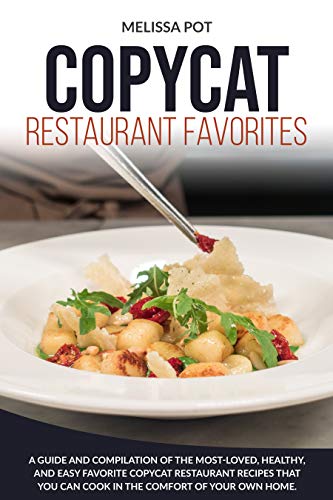 Copycat Restaurant Favorites: A Guide and Compilation of the Most-Loved, Healthy, and Easy Favorite Copycat Restaurant Recipes