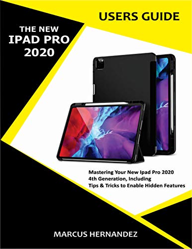 The New IPAD PRO 2020 Users Guide: Mastering Your New iPad Pro 2020 4th Generation, Including Tips &amp; Tricks to Enable Hidden Features