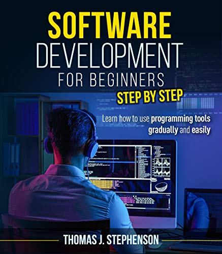 Software Development For Beginners Step By Step: Learn How To Use Programming Tools Gradually And Easily