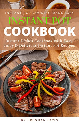 Instant Pot Cookbook: Instant Dishes Cookbook with Easy, Juicy &amp; Delicious Instant Pot Recipes
