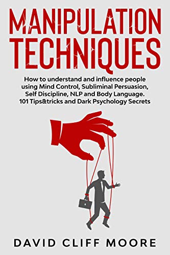 Manipulation Techniques: How to understand and influence people using Mind Control, Subliminal Persuasion, Self Discipline