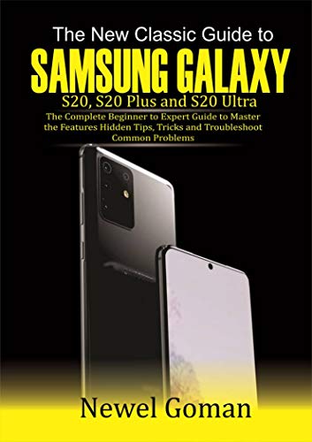 The New Classic Guide To Samsung Galaxy S20, S20 PLUS, AND S20 Ultra: The Complete Beginner to Expert Guide