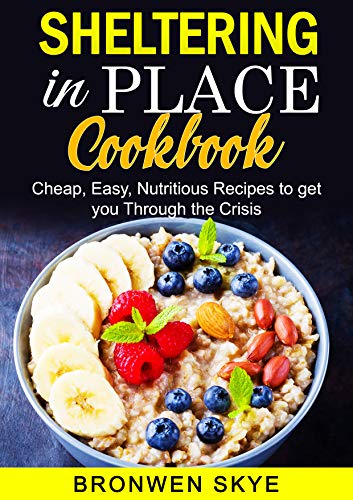 Sheltering in Place Cookbook: Cheap, Easy, Nutritious Recipes to get you through the Crisis