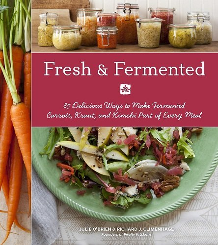 Fresh &amp; Fermented: 85 Delicious Ways to Make Fermented Carrots, Kraut, and Kimchi Part of Every Meal