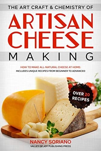 The Art, Craft &amp; Chemistry of Artisan Cheese Making: How to Make All-Natural Cheese at Home