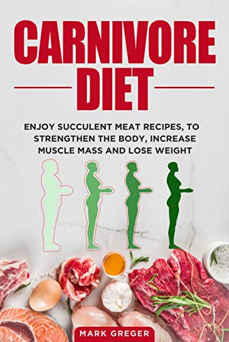 Carnivore diet: Enjoy succulent meat recipes, to strengthen the body, increase muscle mass and lose weight