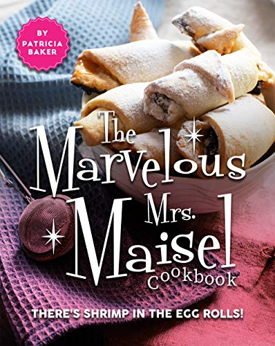 The Marvelous Mrs. Maisel Cookbook: There's Shrimp in the Egg Rolls!
