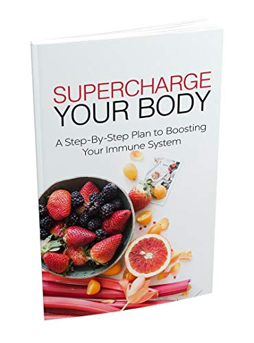 Super Charge Your Body: A Step-By-Step to Boosting Your Immune System