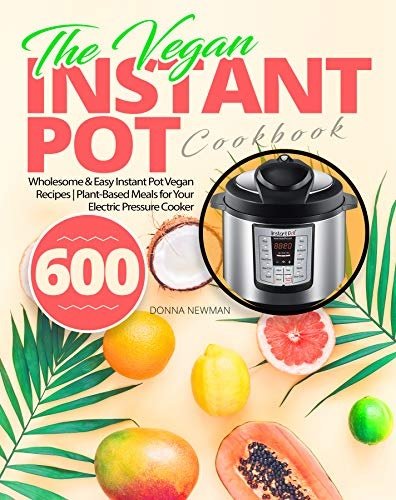 The Vegan Instant Pot Cookbook: Wholesome &amp; Easy Instant Pot Vegan Recipes