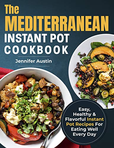The Mediterranean Instant Pot Cookbook: Easy, Healthy &amp; Flavorful Instant Pot Recipes