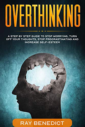 Overthinking: A Step by Step Guide to Stop Worrying, Turn Off Your Thoughts, Stop Procrastinating and Increase Self-Esteem