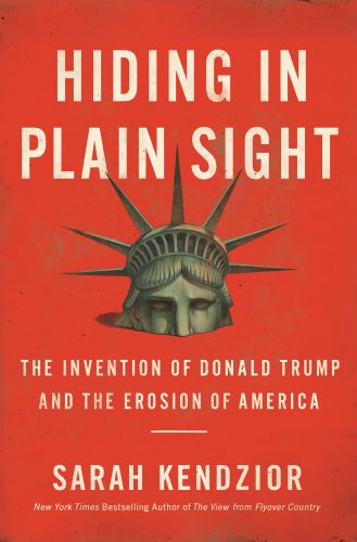 Hiding in Plain Sight The Invention of Donald Trump and the Erosion of America by Sarah Kendzior
