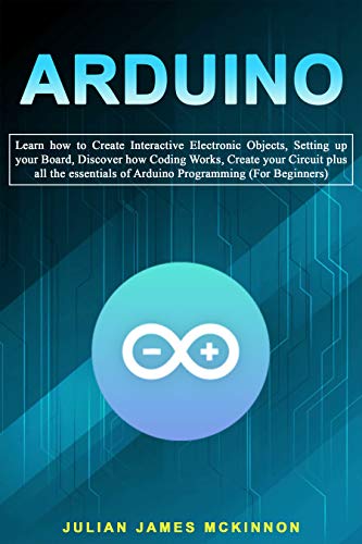 Arduino: Learn how to Create Interactive Electronic Objects, Setting up your Board, Discover how Coding Works
